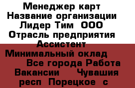 Менеджер карт › Название организации ­ Лидер Тим, ООО › Отрасль предприятия ­ Ассистент › Минимальный оклад ­ 25 000 - Все города Работа » Вакансии   . Чувашия респ.,Порецкое. с.